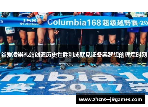 谷爱凌崇礼站创造历史性胜利成就见证冬奥梦想的辉煌时刻