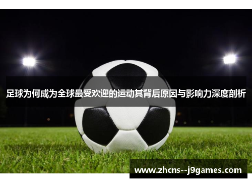 足球为何成为全球最受欢迎的运动其背后原因与影响力深度剖析