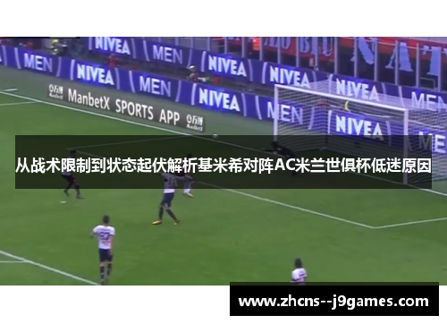 从战术限制到状态起伏解析基米希对阵AC米兰世俱杯低迷原因