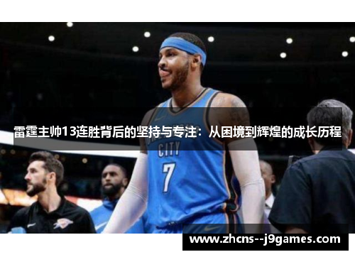 雷霆主帅13连胜背后的坚持与专注:从困境到辉煌的成长历程 雷霆主帅13连胜背后的坚持与专注:从困境到辉煌的成长历程