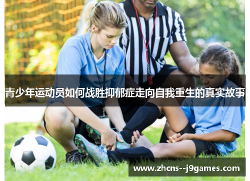 青少年运动员如何战胜抑郁症走向自我重生的真实故事 青少年运动员如何战胜抑郁症走向自我重生的真实故事