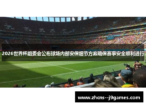 2026世界杯组委会公布球场内部安保细节方案确保赛事安全顺利进行