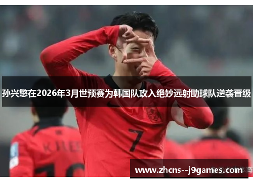 孙兴慜在2026年3月世预赛为韩国队攻入绝妙远射助球队逆袭晋级 孙兴慜在2026年3月世预赛为韩国队攻入绝妙远射助球队逆袭晋级