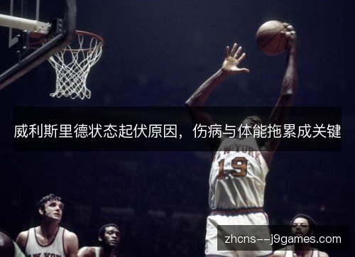 威利斯里德状态起伏原因，伤病与体能拖累成关键